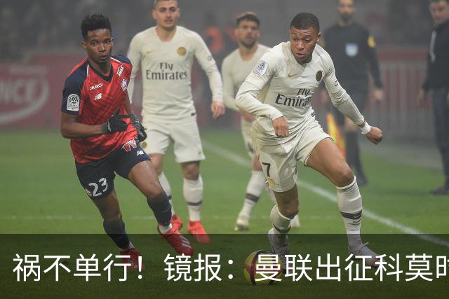 祸不单行！镜报：曼联出征科莫时，三人闯入B费豪宅盗走贵重物品