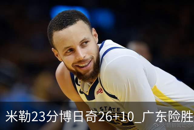 米勒23分博日奇26+10 广东险胜送宁波4连败